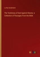 The Testimony of God Against Slavery: a Collection of Passages From the Bible The Testimony of God Against Slavery: a Collection of Passages From the Bible