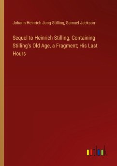 Sequel to Heinrich Stilling, Containing Stilling's Old Age, a Fragment; His Last Hours