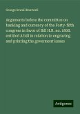 Arguments before the committee on banking and currency of the Forty-fifth congress in favor of Bill H.R. no. 1808. entitled A bill in relation to engraving and printing the goverment issues Arguments before the committee on banking and currency of the Forty-fifth congress in favor of Bill H.R. no. 1808. entitled A bill in relation to engraving and printing the goverment issues