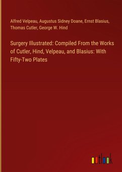 Surgery Illustrated: Compiled From the Works of Cutler, Hind, Velpeau, and Blasius: With Fifty-Two Plates