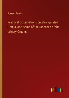 Practical Observations on Strangulated Hernia, and Some of the Diseases of the Urinary Organs