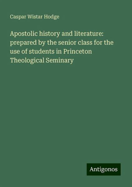 Apostolic history and literature: prepared by the senior class for the use of students in Princeton Theological Seminary Apostolic history and literature: prepared by the senior class for the use of students in Princeton Theological Seminary