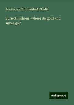 Buried millions: where do gold and silver go? - Smith, Jerome Van Crowninshield