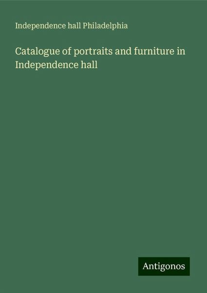 Catalogue of portraits and furniture in Independence hall Catalogue of portraits and furniture in Independence hall