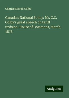 Canada's National Policy: Mr. C.C. Colby's great speech on tariff revision, House of Commons, March, 1878 - Colby, Charles Carroll