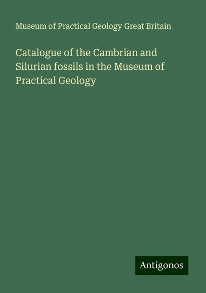Catalogue of the Cambrian and Silurian fossils in the Museum of Practical Geology Catalogue of the Cambrian and Silurian fossils in the Museum of Practical Geology