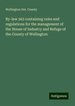 By-law 263 containing rules and regulations for the management of the House of Industry and Refuge of the County of Wellington - County, Wellington Ont.