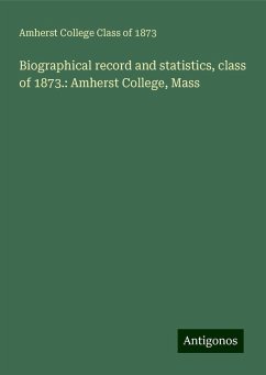 Biographical record and statistics, class of 1873.: Amherst College, Mass - Amherst, College Class of