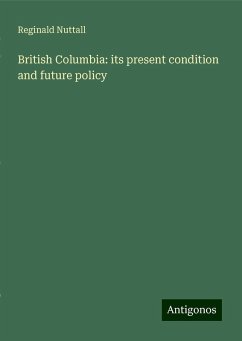 British Columbia: its present condition and future policy - Nuttall, Reginald