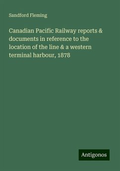 Canadian Pacific Railway reports & documents in reference to the location of the line & a western terminal harbour, 1878 - Fleming, Sandford