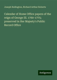 Calendar of Home Office papers of the reign of George III. 1760-1775; preserved in Her Majesty's Public Record Office - Redington, Joseph; Roberts, Richard Arthur