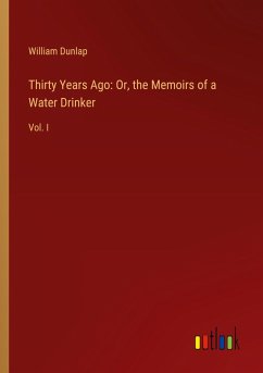 Thirty Years Ago: Or, the Memoirs of a Water Drinker - Dunlap, William