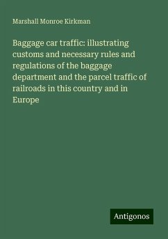 Baggage car traffic: illustrating customs and necessary rules and regulations of the baggage department and the parcel traffic of railroads in this country and in Europe - Kirkman, Marshall Monroe