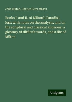 Books I. and II. of Milton's Paradise lost: with notes on the analysis, and on the scriptural and classical allusions, a glossary of difficult words, and a life of Milton - Milton, John; Mason, Charles Peter