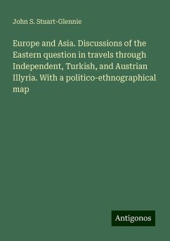 Europe and Asia. Discussions of the Eastern question in travels through Independent, Turkish, and Austrian Illyria. With a politico-ethnographical map - Stuart-Glennie, John S.