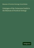 Catalogue of the Cretaceous fossils in the Museum of Practical Geology Catalogue of the Cretaceous fossils in the Museum of Practical Geology