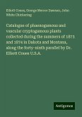 Catalogue of phaenogamous and vascular cryptogamous plants collected during the summers of 1873 and 1874 in Dakota and Montana, along the forty-ninth parallel by Dr. Elliott Coues U.S.A.