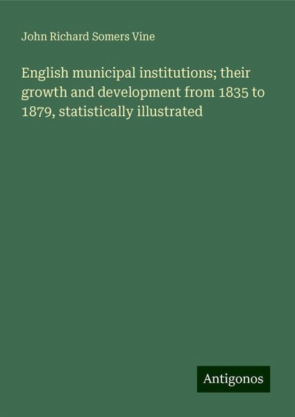 English municipal institutions; their growth and development from 1835 to 1879, statistically illustrated English municipal institutions; their growth and development from 1835 to 1879, statistically illustrated