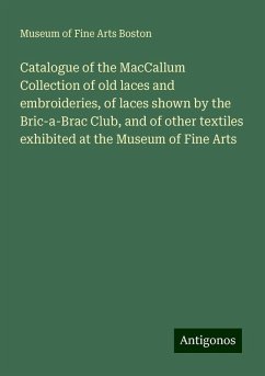 Catalogue of the MacCallum Collection of old laces and embroideries, of laces shown by the Bric-a-Brac Club, and of other textiles exhibited at the Museum of Fine Arts - Boston, Museum Of Fine Arts