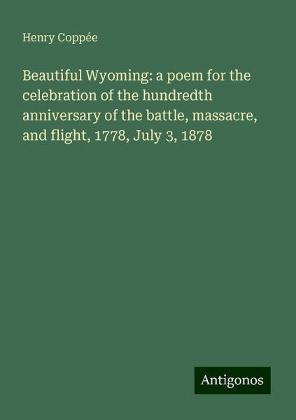 Beautiful Wyoming: a poem for the celebration of the hundredth anniversary of the battle, massacre, and flight, 1778, July 3, 1878
