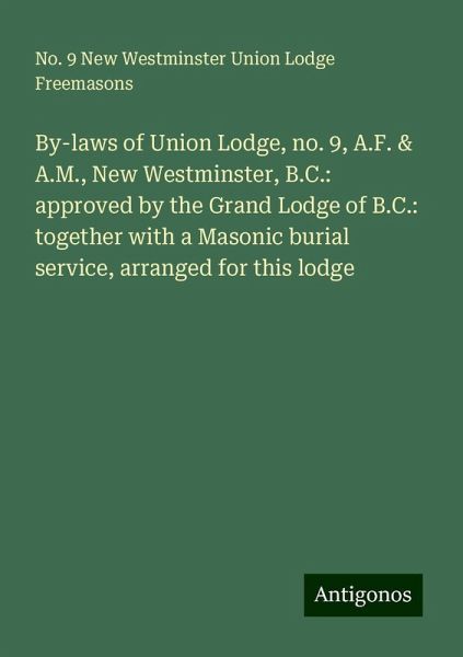 By-laws of Union Lodge, no. 9, A.F. & A.M., New Westminster, B.C.: approved by the Grand Lodge of B.C.: together with a Masonic burial service, arranged for this lodge