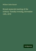 Bryant memorial meeting of the century: Tuesday evening, November 12th, 1878 Bryant memorial meeting of the century: Tuesday evening, November 12th, 1878