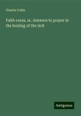 Faith cures, or, Answers to prayer in the healing of the sick Faith cures, or, Answers to prayer in the healing of the sick