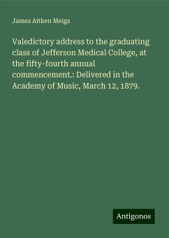 Valedictory address to the graduating class of Jefferson Medical College, at the fifty-fourth annual commencement.: Delivered in the Academy of Music, March 12, 1879. - Meigs, James Aitken