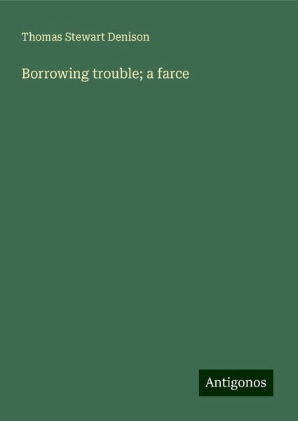 Borrowing trouble; a farce Borrowing trouble; a farce