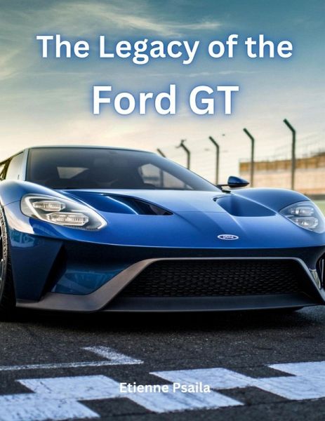 The Legacy of the Ford GT The Legacy of the Ford GT