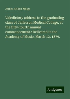 Valedictory address to the graduating class of Jefferson Medical College, at the fifty-fourth annual commencement.: Delivered in the Academy of Music, March 12, 1879. - Meigs, James Aitken