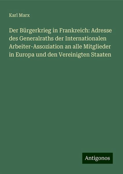 Der Bürgerkrieg in Frankreich: Adresse des Generalraths der Internationalen Arbeiter-Assoziation an alle Mitglieder in Europa und den Vereinigten Staaten