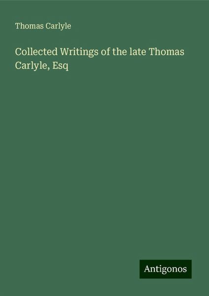Collected Writings of the late Thomas Carlyle, Esq Collected Writings of the late Thomas Carlyle, Esq