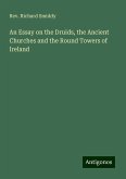 An Essay on the Druids, the Ancient Churches and the Round Towers of Ireland An Essay on the Druids, the Ancient Churches and the Round Towers of Ireland
