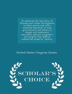 To Authorize the Secretary of Housing and Urban Development to Make Grants and Offer Technical Assistance to Local Governments and Others to Design and Implement Innovative Policies, Programs, and Projects That Address Widespread Property Vacancy. - Schola