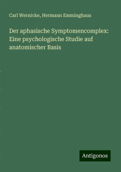 Der aphasische Symptomencomplex: Eine psychologische Studie auf anatomischer Basis - Wernicke, Carl; Emminghaus, Hermann Der aphasische Symptomencomplex: Eine psychologische Studie auf anatomischer Basis - Wernicke, Carl; Emminghaus, Hermann