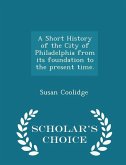 A Short History of the City of Philadelphia from Its Foundation to the Present Time. - Scholar's Choice Edition A Short History of the City of Philadelphia from Its Foundation to the Present Time. - Scholar's Choice Edition