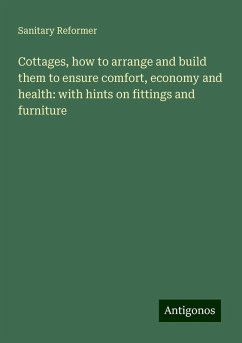 Cottages, how to arrange and build them to ensure comfort, economy and health: with hints on fittings and furniture - Reformer, Sanitary