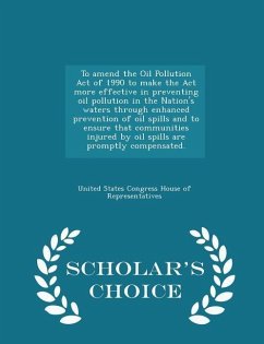 To Amend the Oil Pollution Act of 1990 to Make the ACT More Effective in Preventing Oil Pollution in the Nation's Waters Through Enhanced Prevention of Oil Spills and to Ensure That Communities Injured by Oil Spills Are Promptly Compensated. - Scholar's Ch