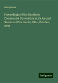 Proceedings of the Southern Commercial Convention at its Annual Session at Cincinnati, Ohio, October, 1870 Proceedings of the Southern Commercial Convention at its Annual Session at Cincinnati, Ohio, October, 1870