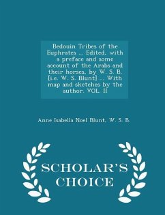 Bedouin Tribes of the Euphrates ... Edited, with a Preface and Some Account of the Arabs and Their Horses, by W. S. B. [i.E. W. S. Blunt] ... with Map and Sketches by the Author. Vol. II - Scholar's Choice Edition - Blunt, Anne Isabella Noel; B, W S