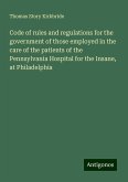 Code of rules and regulations for the government of those employed in the care of the patients of the Pennsylvania Hospital for the Insane, at Philadelphia Code of rules and regulations for the government of those employed in the care of the patients of the Pennsylvania Hospital for the Insane, at Philadelphia