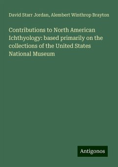 Contributions to North American Ichthyology: based primarily on the collections of the United States National Museum - Jordan, David Starr; Brayton, Alembert Winthrop
