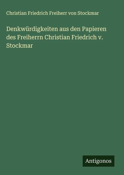 Denkwürdigkeiten aus den Papieren des Freiherrn Christian Friedrich v. Stockmar
