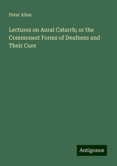 Lectures on Aural Catarrh; or the Commonest Forms of Deafness and Their Cure - Allen, Peter