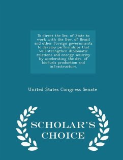 Cover To Direct the Sec. of State to Work with the Gov. of Brazil and Other Foreign Governments to Develop Partnerships That Will Strengthen Diplomatic Relations and Energy Security by Accelerating the Dev. of Biofuels Production and Infrastructure. - Scholar's