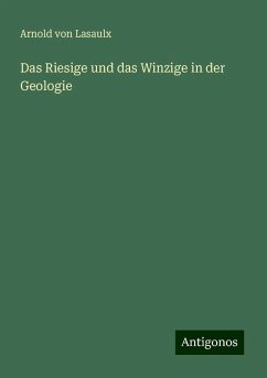 Das Riesige und das Winzige in der Geologie - Lasaulx, Arnold Von