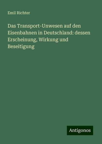 Das Transport-Unwesen auf den Eisenbahnen in Deutschland: dessen Erscheinung, Wirkung und Beseitigung Das Transport-Unwesen auf den Eisenbahnen in Deutschland: dessen Erscheinung, Wirkung und Beseitigung