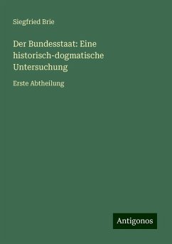 Der Bundesstaat: Eine historisch-dogmatische Untersuchung - Brie, Siegfried