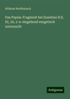 Das Papias-Fragment bei Eusebius H.E. III, 39, 3-4: eingehend exegetisch untersucht - Weiffenbach, Wilhelm